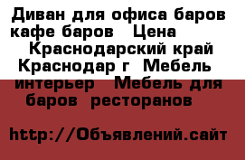Диван для офиса баров кафе баров › Цена ­ 4 500 - Краснодарский край, Краснодар г. Мебель, интерьер » Мебель для баров, ресторанов   